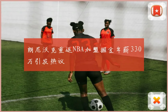 朗尼沃克重返NBA加盟掘金年薪330万引发热议